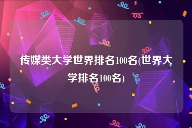 传媒类大学世界排名100名(世界大学排名100名)
