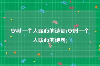 安慰一个人暖心的诗词(安慰一个人暖心的诗句)