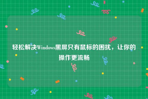 轻松解决Windows黑屏只有鼠标的困扰，让你的操作更流畅