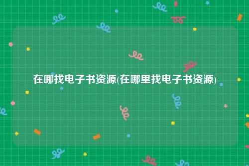 在哪找电子书资源(在哪里找电子书资源)