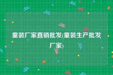 童装厂家直销批发(童装生产批发厂家)