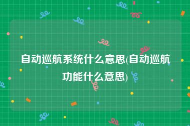 自动巡航系统什么意思(自动巡航功能什么意思)