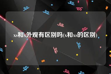 xs和x外观有区别吗(x和xs的区别)