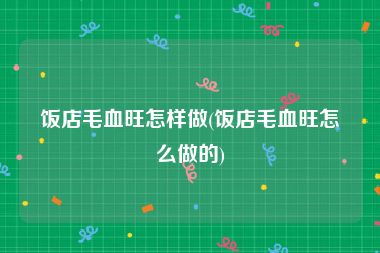 饭店毛血旺怎样做(饭店毛血旺怎么做的)