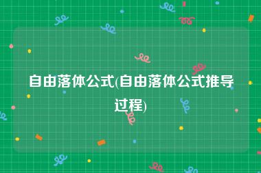 自由落体公式(自由落体公式推导过程)