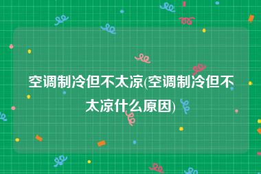 空调制冷但不太凉(空调制冷但不太凉什么原因)