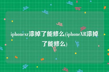 iphonexr漆掉了能修么(iphoneXR漆掉了能修么)