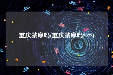 重庆禁摩吗(重庆禁摩吗2022)