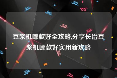 豆浆机哪款好全攻略,分享长治豆浆机哪款好实用新攻略