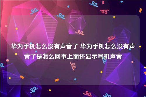华为手机怎么没有声音了 华为手机怎么没有声音了是怎么回事上面还显示耳机声音