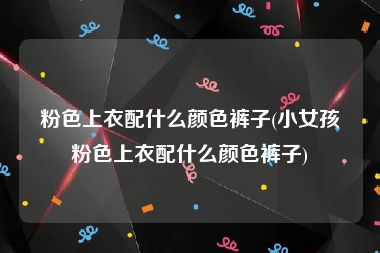 粉色上衣配什么颜色裤子(小女孩粉色上衣配什么颜色裤子)