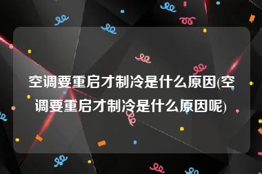 空调要重启才制冷是什么原因(空调要重启才制冷是什么原因呢)