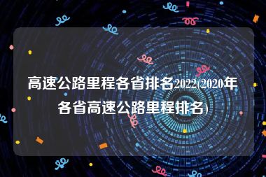 高速公路里程各省排名2022(2020年各省高速公路里程排名)