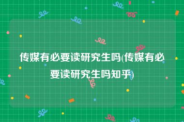 传媒有必要读研究生吗(传媒有必要读研究生吗知乎)