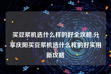 买豆浆机选什么样的好全攻略,分享庆阳买豆浆机选什么样的好实用新攻略