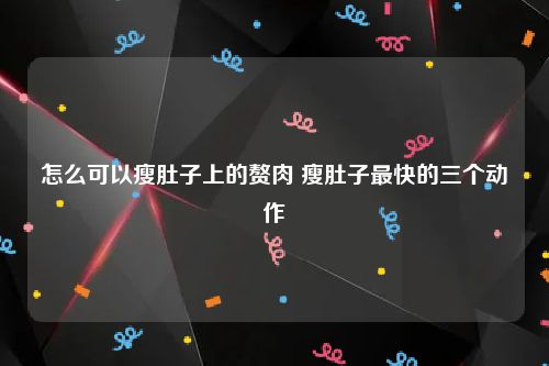 怎么可以瘦肚子上的赘肉 瘦肚子最快的三个动作