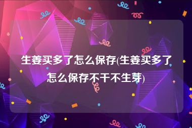 生姜买多了怎么保存(生姜买多了怎么保存不干不生芽)