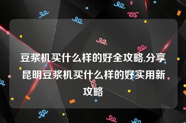 豆浆机买什么样的好全攻略,分享昆明豆浆机买什么样的好实用新攻略