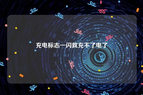 充电标志一闪就充不了电了