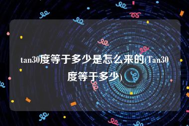 tan30度等于多少是怎么来的(Tan30度等于多少)