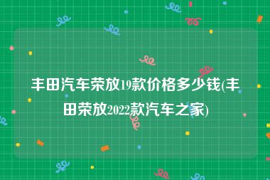 丰田汽车荣放19款价格多少钱(丰田荣放2022款汽车之家)