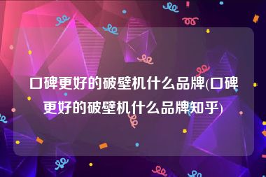 口碑更好的破壁机什么品牌(口碑更好的破壁机什么品牌知乎)