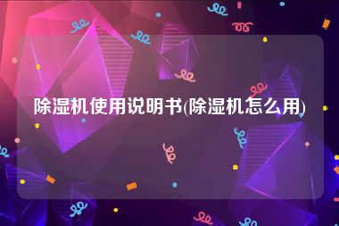除湿机使用说明书(除湿机怎么用)