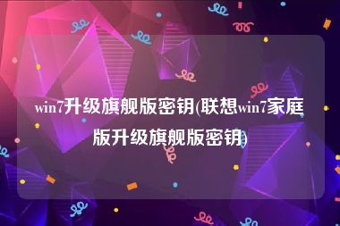 win7升级旗舰版密钥(联想win7家庭版升级旗舰版密钥)