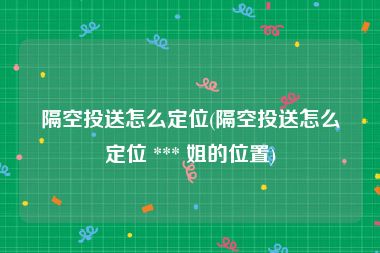 隔空投送怎么定位(隔空投送怎么定位 *** 姐的位置)