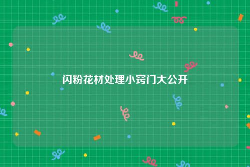 闪粉花材处理小窍门大公开