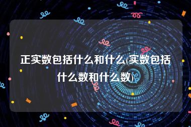 正实数包括什么和什么(实数包括什么数和什么数)
