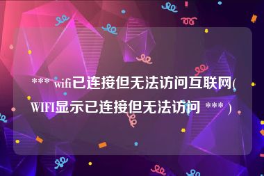  *** wifi已连接但无法访问互联网(WIFI显示已连接但无法访问 *** )