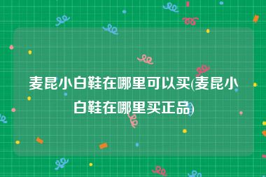 麦昆小白鞋在哪里可以买(麦昆小白鞋在哪里买正品)
