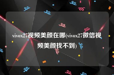 vivox27视频美颜在哪(vivox27微信视频美颜找不到)