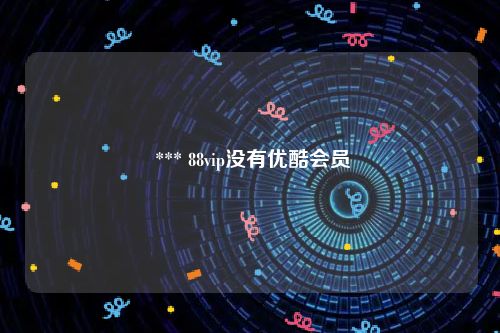  *** 88vip没有优酷会员