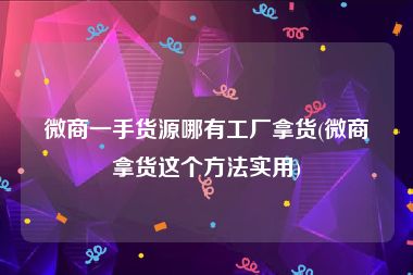 微商一手货源哪有工厂拿货(微商拿货这个方法实用)