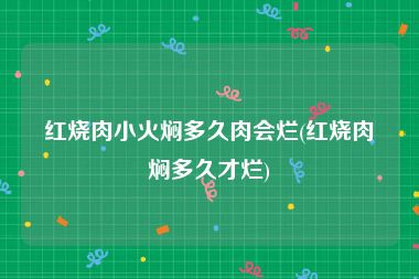 红烧肉小火焖多久肉会烂(红烧肉焖多久才烂)
