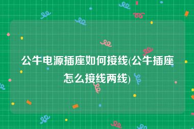 公牛电源插座如何接线(公牛插座怎么接线两线)