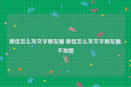 微信怎么发文字朋友圈 微信怎么发文字朋友圈,不加图