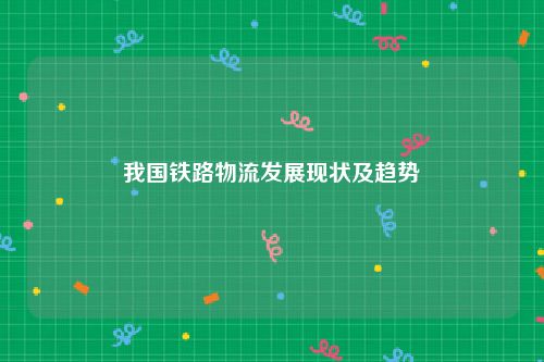 我国铁路物流发展现状及趋势