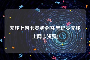 无线上网卡资费全国(笔记本无线上网卡资费)