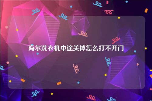 海尔洗衣机中途关掉怎么打不开门
