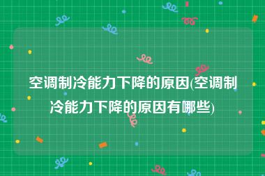 空调制冷能力下降的原因(空调制冷能力下降的原因有哪些)