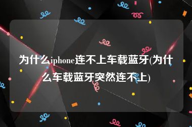 为什么iphone连不上车载蓝牙(为什么车载蓝牙突然连不上)