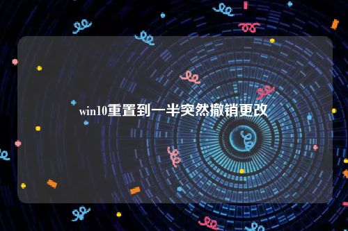 win10重置到一半突然撤销更改