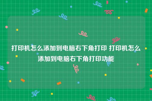 打印机怎么添加到电脑右下角打印 打印机怎么添加到电脑右下角打印功能