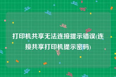 打印机共享无法连接提示错误(连接共享打印机提示密码)