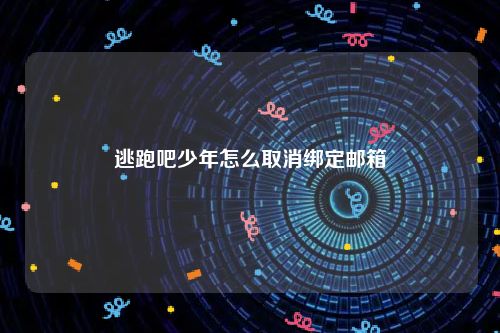 逃跑吧少年怎么取消绑定邮箱