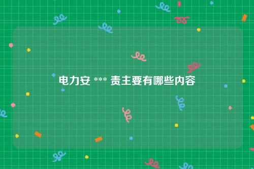 电力安 *** 责主要有哪些内容