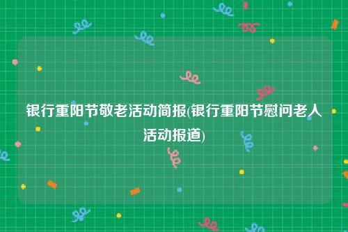 银行重阳节敬老活动简报(银行重阳节慰问老人活动报道)